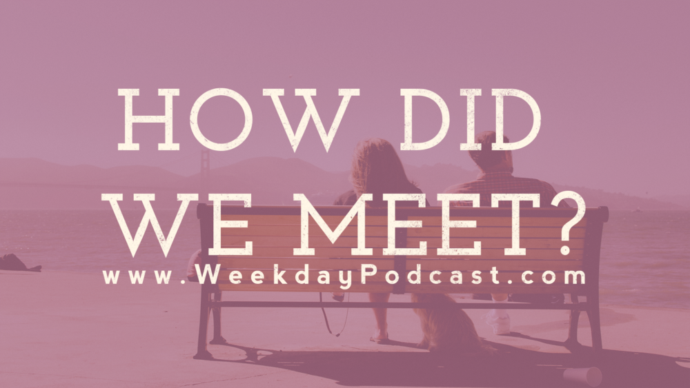 How Did We Meet? - - August 17th, 2017