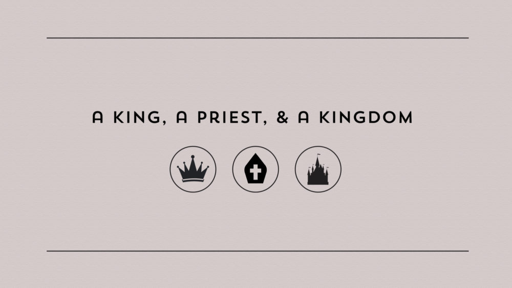 A King, a Priest, and a Kingdon: Week 1