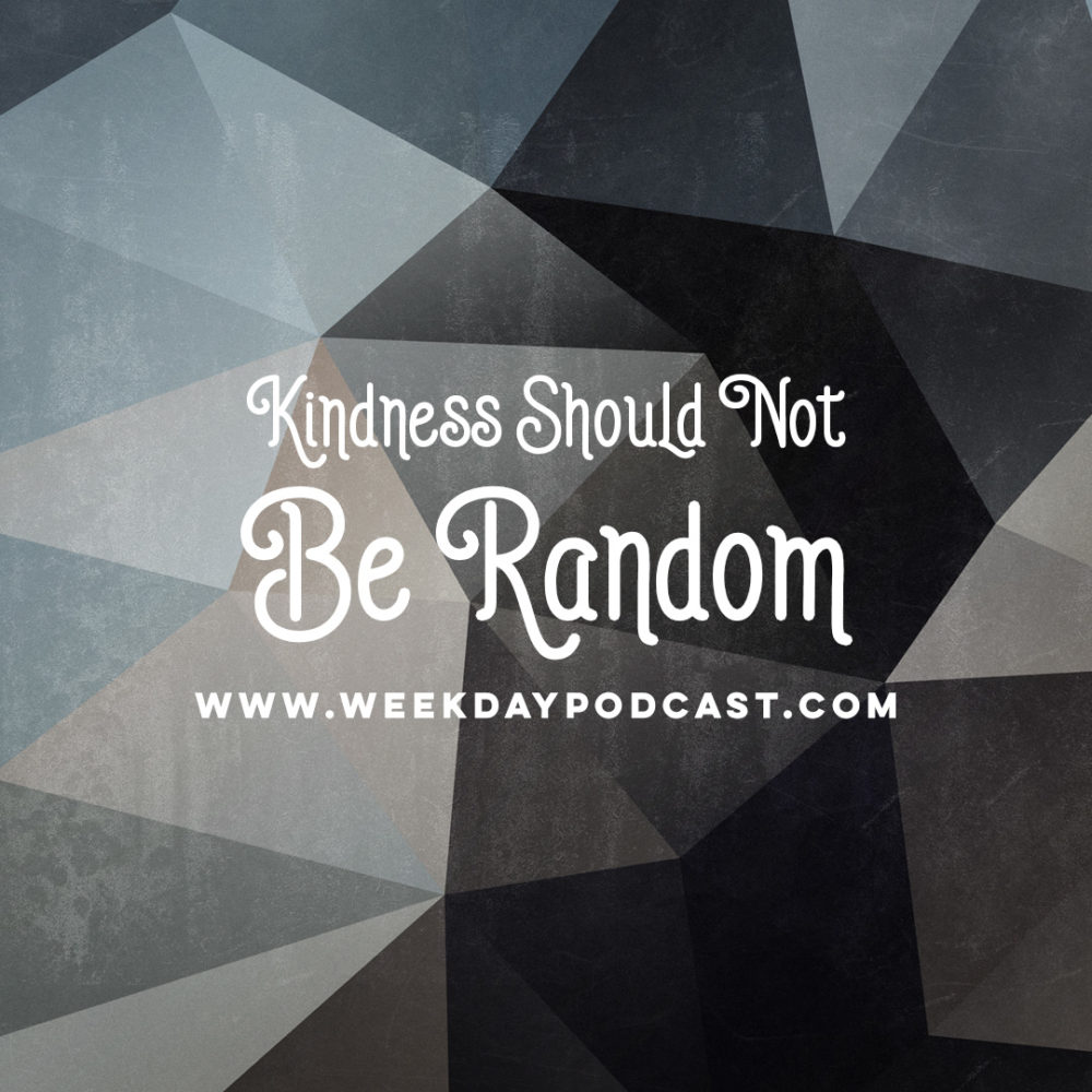 Kindness Should Not Be Random - - August 25th, 2017