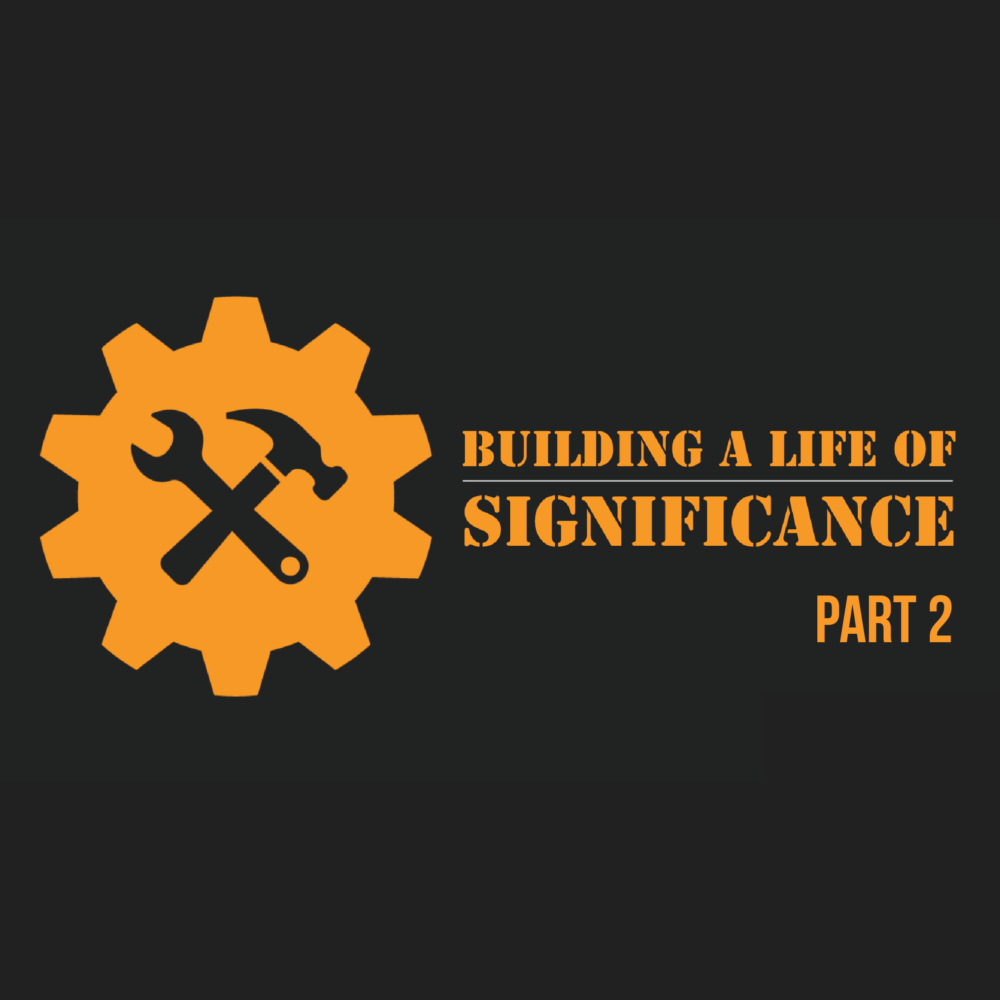 Building a Life of Significance: Part 2 - - October 24th, 2017